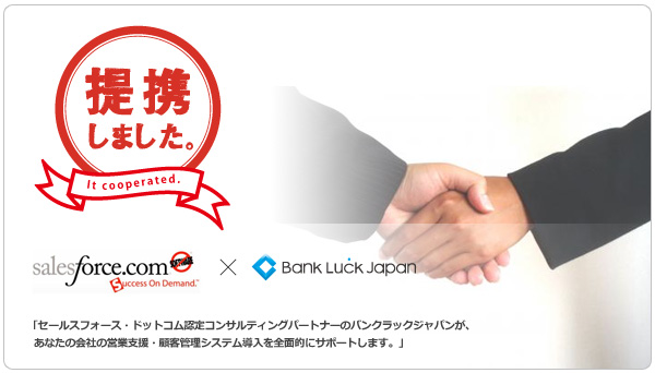 提携しました。 - 「セールスフォース・ドットコム認定コンサルティングパートナーのBLJが、   あなたの会社の営業支援・顧客管理システム導入を全面的にサポートします。」
